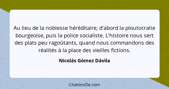 Au lieu de la noblesse héréditaire, d'abord la ploutocratie bourgeoise, puis la police socialiste. L'histoire nous sert des pla... - Nicolás Gómez Dávila