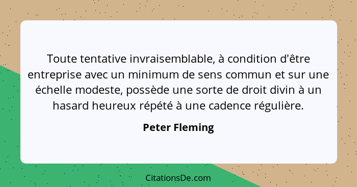 Toute tentative invraisemblable, à condition d'être entreprise avec un minimum de sens commun et sur une échelle modeste, possède une... - Peter Fleming