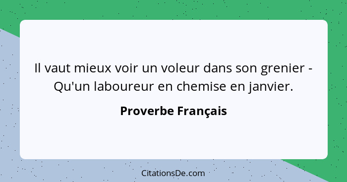 Il vaut mieux voir un voleur dans son grenier - Qu'un laboureur en chemise en janvier.... - Proverbe Français