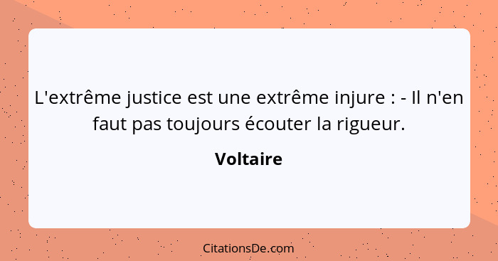 L'extrême justice est une extrême injure : - Il n'en faut pas toujours écouter la rigueur.... - Voltaire