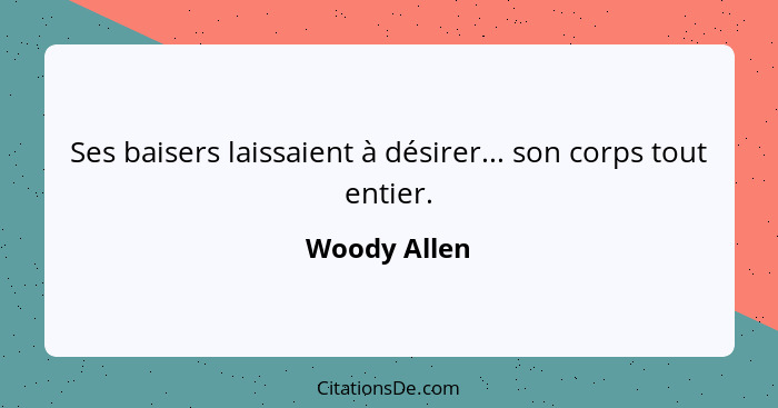 Ses baisers laissaient à désirer... son corps tout entier.... - Woody Allen