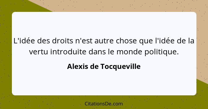 L'idée des droits n'est autre chose que l'idée de la vertu introduite dans le monde politique.... - Alexis de Tocqueville