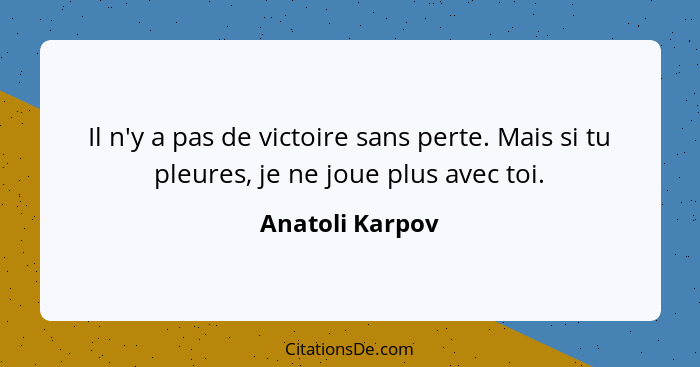 Il n'y a pas de victoire sans perte. Mais si tu pleures, je ne joue plus avec toi.... - Anatoli Karpov