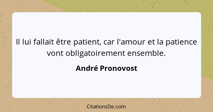 Il lui fallait être patient, car l'amour et la patience vont obligatoirement ensemble.... - André Pronovost