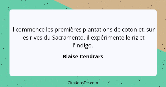 Il commence les premières plantations de coton et, sur les rives du Sacramento, il expérimente le riz et l'indigo.... - Blaise Cendrars