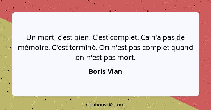 Un mort, c'est bien. C'est complet. Ca n'a pas de mémoire. C'est terminé. On n'est pas complet quand on n'est pas mort.... - Boris Vian