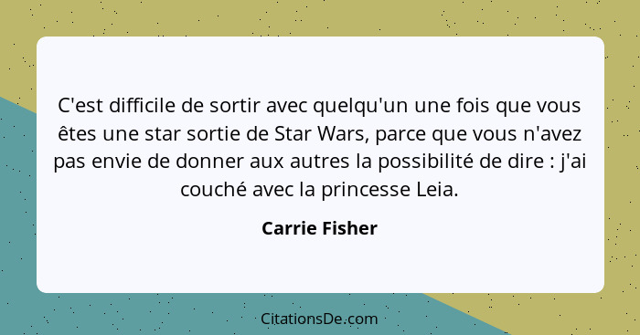 C'est difficile de sortir avec quelqu'un une fois que vous êtes une star sortie de Star Wars, parce que vous n'avez pas envie de donne... - Carrie Fisher