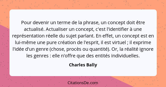 Pour devenir un terme de la phrase, un concept doit être actualisé. Actualiser un concept, c'est l'identifier à une représentation rée... - Charles Bally