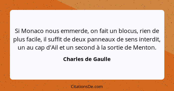 Si Monaco nous emmerde, on fait un blocus, rien de plus facile, il suffit de deux panneaux de sens interdit, un au cap d'Ail et un... - Charles de Gaulle