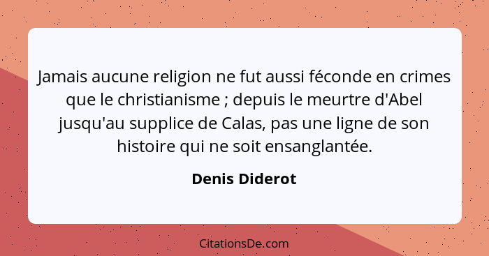 Jamais aucune religion ne fut aussi féconde en crimes que le christianisme ; depuis le meurtre d'Abel jusqu'au supplice de Calas,... - Denis Diderot