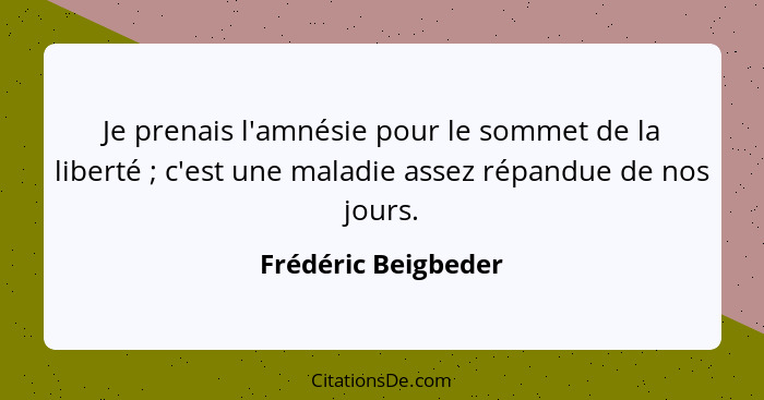 Je prenais l'amnésie pour le sommet de la liberté ; c'est une maladie assez répandue de nos jours.... - Frédéric Beigbeder