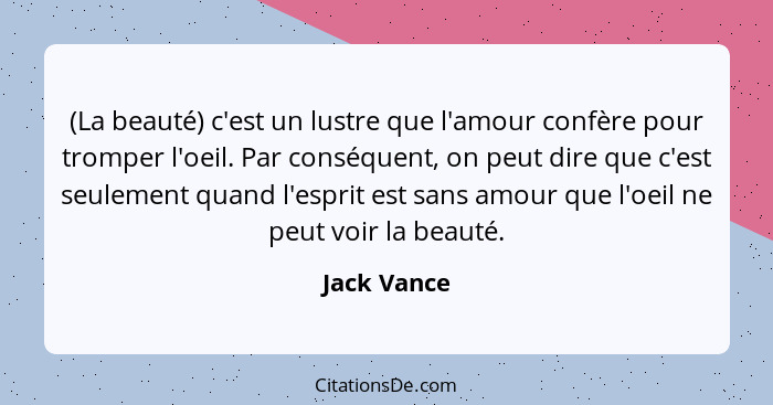 (La beauté) c'est un lustre que l'amour confère pour tromper l'oeil. Par conséquent, on peut dire que c'est seulement quand l'esprit est... - Jack Vance