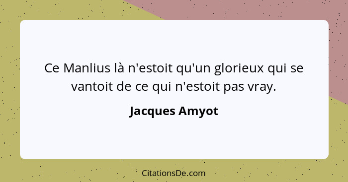 Ce Manlius là n'estoit qu'un glorieux qui se vantoit de ce qui n'estoit pas vray.... - Jacques Amyot