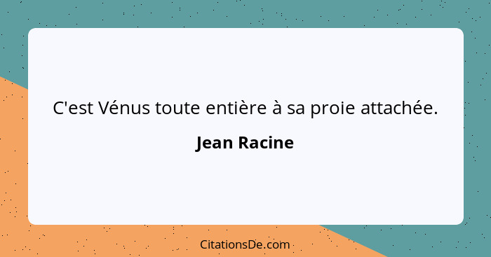 C'est Vénus toute entière à sa proie attachée.... - Jean Racine