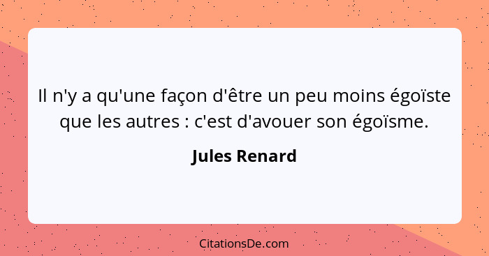 Il n'y a qu'une façon d'être un peu moins égoïste que les autres : c'est d'avouer son égoïsme.... - Jules Renard