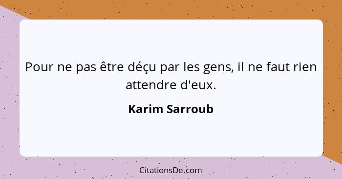 Pour ne pas être déçu par les gens, il ne faut rien attendre d'eux.... - Karim Sarroub