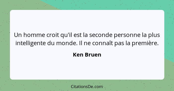 Un homme croit qu'il est la seconde personne la plus intelligente du monde. Il ne connaît pas la première.... - Ken Bruen