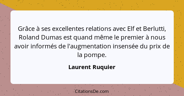 Grâce à ses excellentes relations avec Elf et Berlutti, Roland Dumas est quand même le premier à nous avoir informés de l'augmentati... - Laurent Ruquier