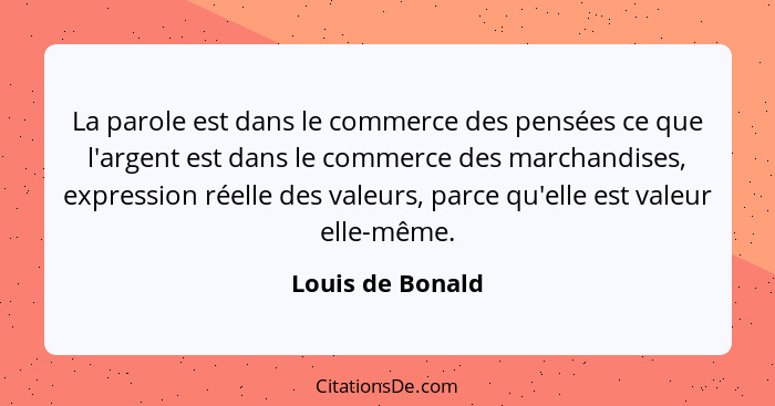 La parole est dans le commerce des pensées ce que l'argent est dans le commerce des marchandises, expression réelle des valeurs, par... - Louis de Bonald