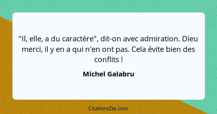 "Il, elle, a du caractère", dit-on avec admiration. Dieu merci, il y en a qui n'en ont pas. Cela évite bien des conflits !... - Michel Galabru