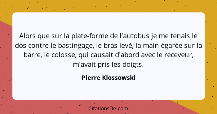 Alors que sur la plate-forme de l'autobus je me tenais le dos contre le bastingage, le bras levé, la main égarée sur la barre, le... - Pierre Klossowski