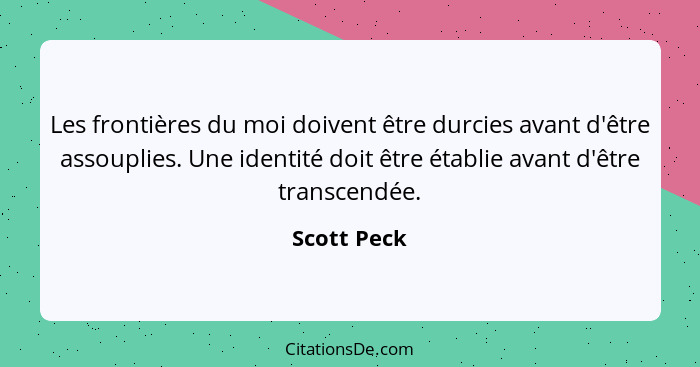 Les frontières du moi doivent être durcies avant d'être assouplies. Une identité doit être établie avant d'être transcendée.... - Scott Peck