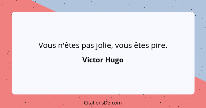 Vous n'êtes pas jolie, vous êtes pire.... - Victor Hugo