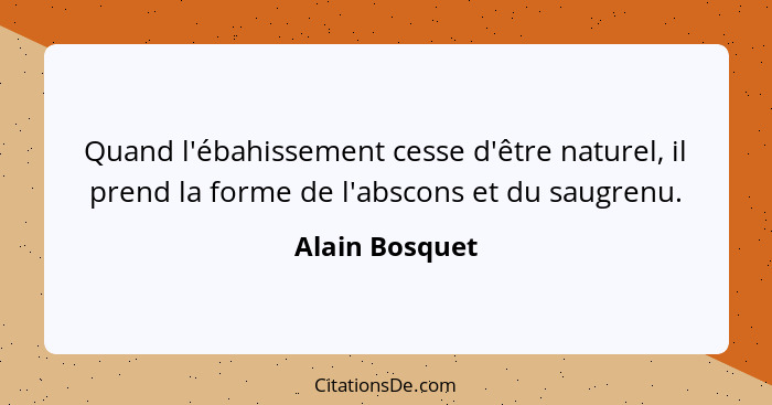 Quand l'ébahissement cesse d'être naturel, il prend la forme de l'abscons et du saugrenu.... - Alain Bosquet