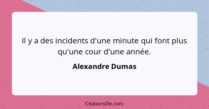 Il y a des incidents d'une minute qui font plus qu'une cour d'une année.... - Alexandre Dumas