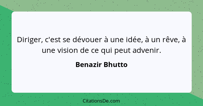 Diriger, c'est se dévouer à une idée, à un rêve, à une vision de ce qui peut advenir.... - Benazir Bhutto