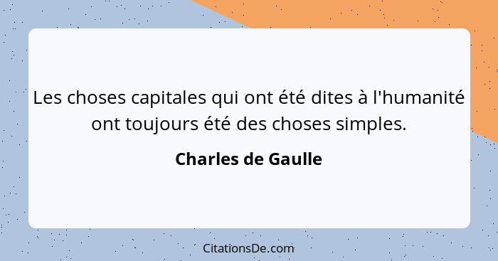 Les choses capitales qui ont été dites à l'humanité ont toujours été des choses simples.... - Charles de Gaulle
