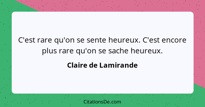 C'est rare qu'on se sente heureux. C'est encore plus rare qu'on se sache heureux.... - Claire de Lamirande