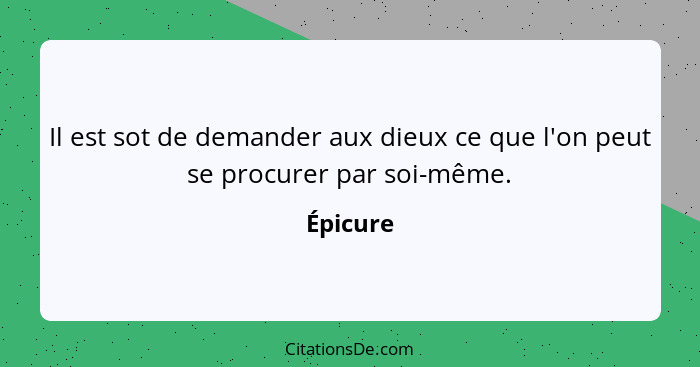 Il est sot de demander aux dieux ce que l'on peut se procurer par soi-même.... - Épicure