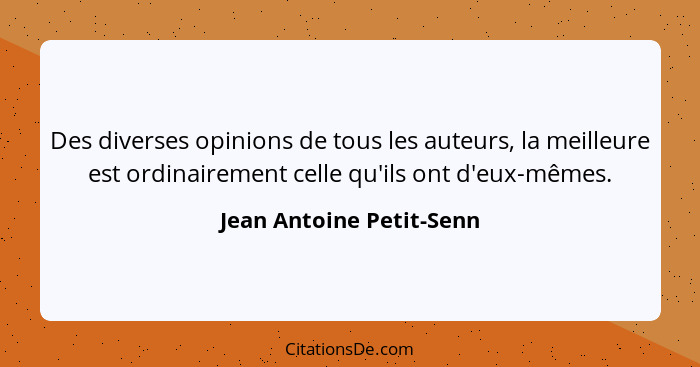 Des diverses opinions de tous les auteurs, la meilleure est ordinairement celle qu'ils ont d'eux-mêmes.... - Jean Antoine Petit-Senn