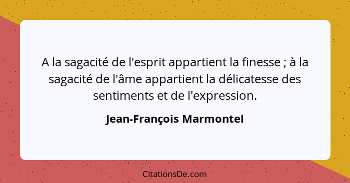 A la sagacité de l'esprit appartient la finesse ; à la sagacité de l'âme appartient la délicatesse des sentiments et de... - Jean-François Marmontel