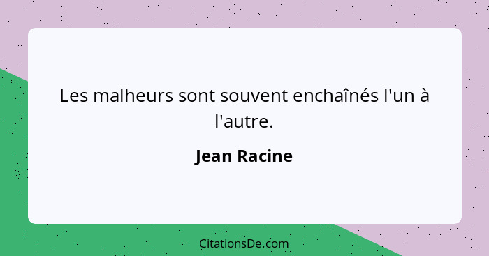 Les malheurs sont souvent enchaînés l'un à l'autre.... - Jean Racine