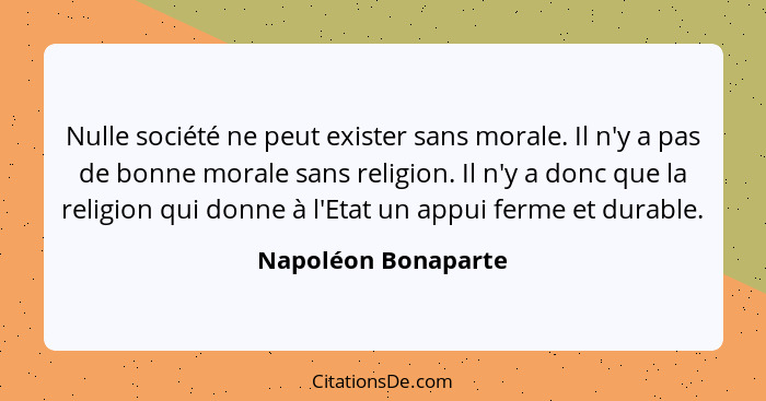 Nulle société ne peut exister sans morale. Il n'y a pas de bonne morale sans religion. Il n'y a donc que la religion qui donne à... - Napoléon Bonaparte