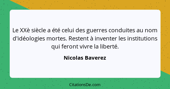 Le XXè siècle a été celui des guerres conduites au nom d'idéologies mortes. Restent à inventer les institutions qui feront vivre la... - Nicolas Baverez