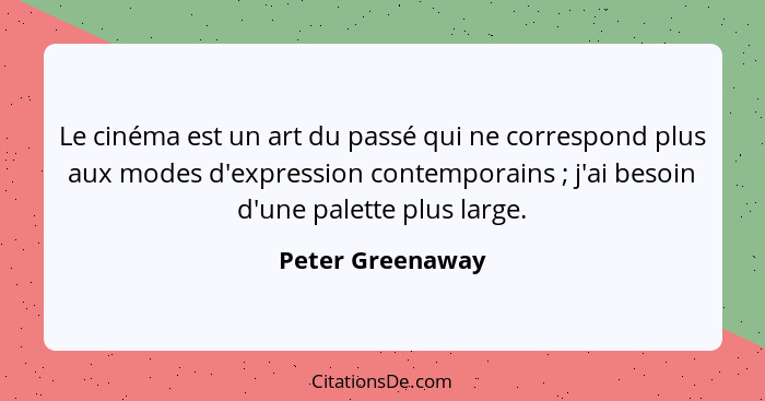 Le cinéma est un art du passé qui ne correspond plus aux modes d'expression contemporains ; j'ai besoin d'une palette plus larg... - Peter Greenaway