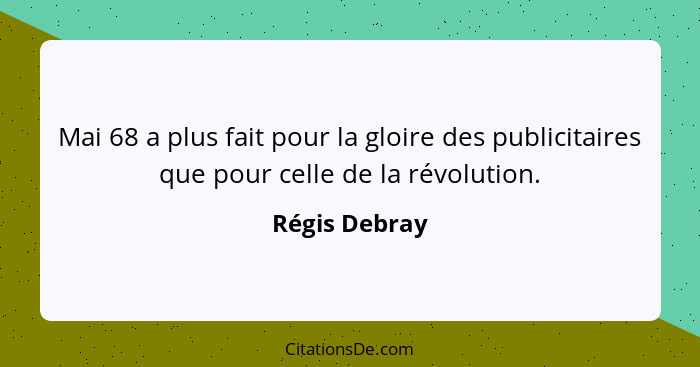 Mai 68 a plus fait pour la gloire des publicitaires que pour celle de la révolution.... - Régis Debray