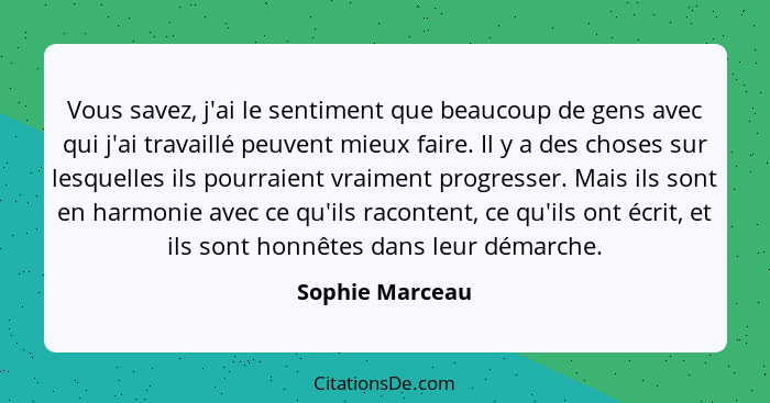 Vous savez, j'ai le sentiment que beaucoup de gens avec qui j'ai travaillé peuvent mieux faire. Il y a des choses sur lesquelles ils... - Sophie Marceau