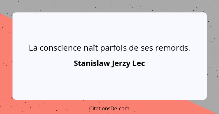 La conscience naît parfois de ses remords.... - Stanislaw Jerzy Lec