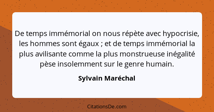 De temps immémorial on nous répète avec hypocrisie, les hommes sont égaux ; et de temps immémorial la plus avilisante comme la... - Sylvain Maréchal