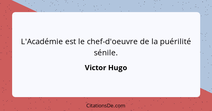 L'Académie est le chef-d'oeuvre de la puérilité sénile.... - Victor Hugo