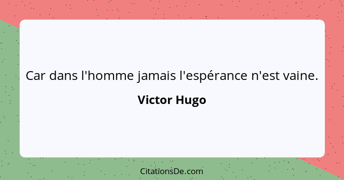 Car dans l'homme jamais l'espérance n'est vaine.... - Victor Hugo