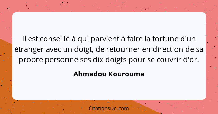Il est conseillé à qui parvient à faire la fortune d'un étranger avec un doigt, de retourner en direction de sa propre personne ses... - Ahmadou Kourouma