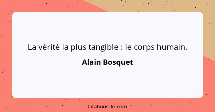 La vérité la plus tangible : le corps humain.... - Alain Bosquet