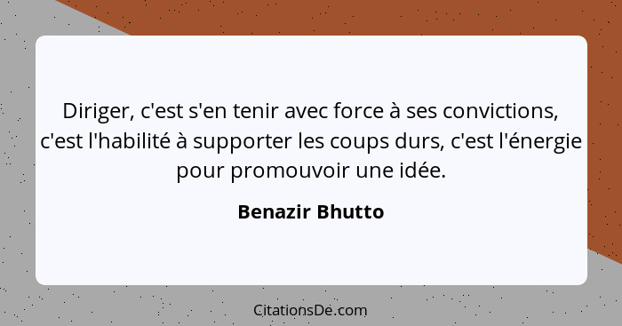 Diriger, c'est s'en tenir avec force à ses convictions, c'est l'habilité à supporter les coups durs, c'est l'énergie pour promouvoir... - Benazir Bhutto