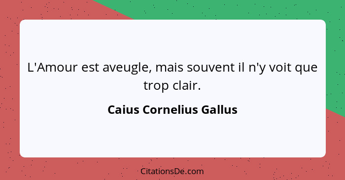 L'Amour est aveugle, mais souvent il n'y voit que trop clair.... - Caius Cornelius Gallus