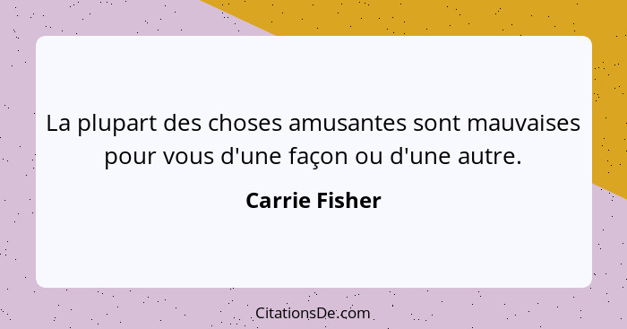 La plupart des choses amusantes sont mauvaises pour vous d'une façon ou d'une autre.... - Carrie Fisher